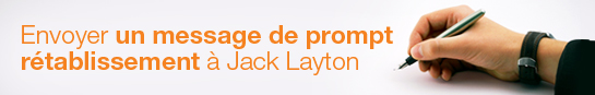 Envoyer un message de prompt rétablissement à Jack Layton